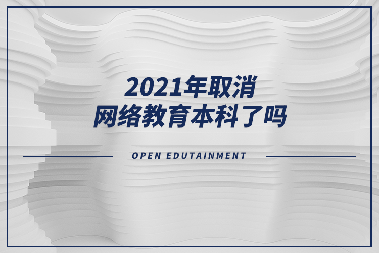 2021年取消网络教育本科了吗?