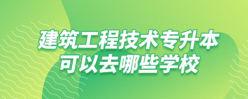 建筑工程技术专升本可以去哪些学校