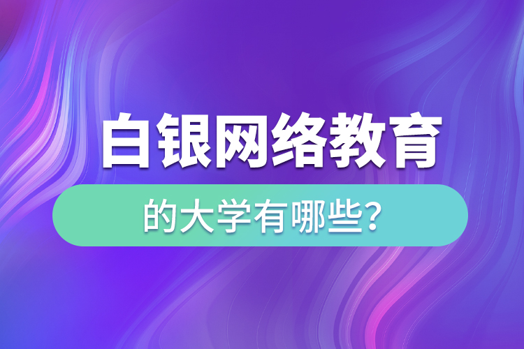 白银网络教育的大学有哪些?