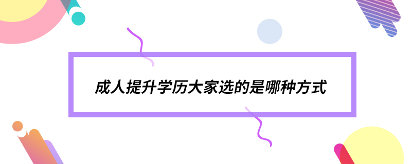 成人提升学历大家选的是哪种方式