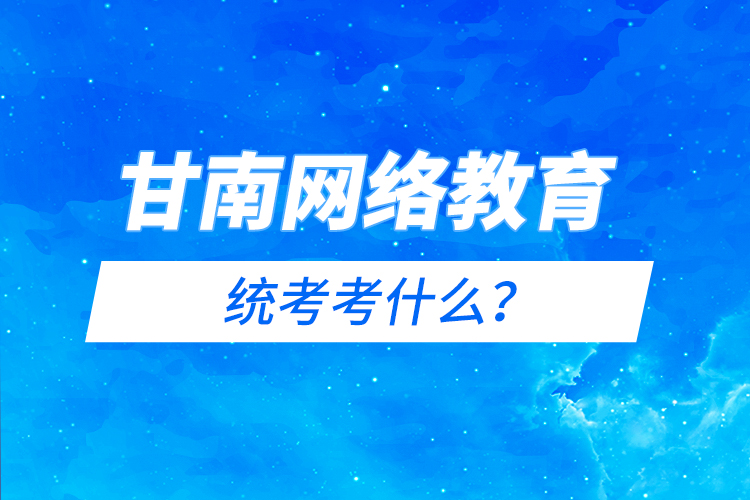 甘南网络教育统考考什么？