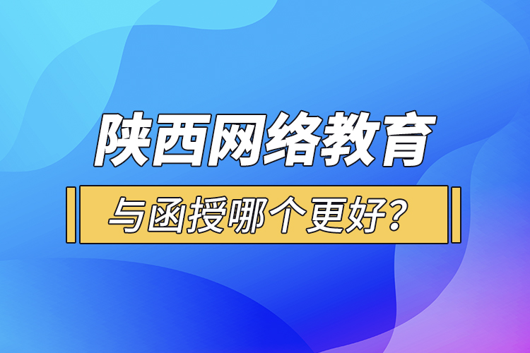 陕西网络教育与函授哪个更好?