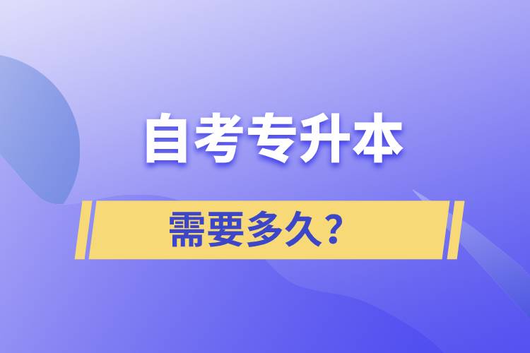 自考专升本需要多久?