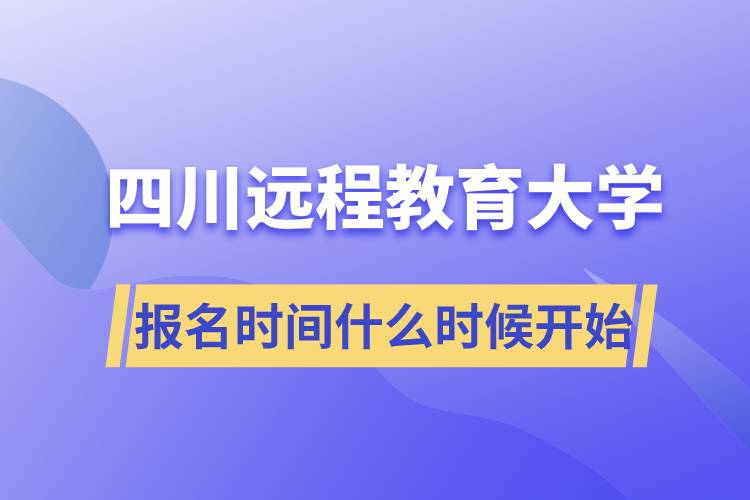 四川远程教育大学报名时间从什么时候开始