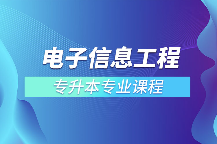 电子信息工程专升本专业课程有哪些?