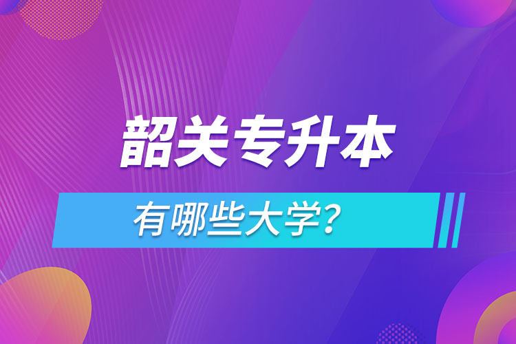 韶关专升本有哪些大学?