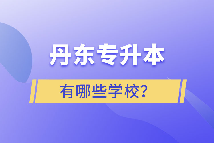 丹东专升本的学校有哪些?