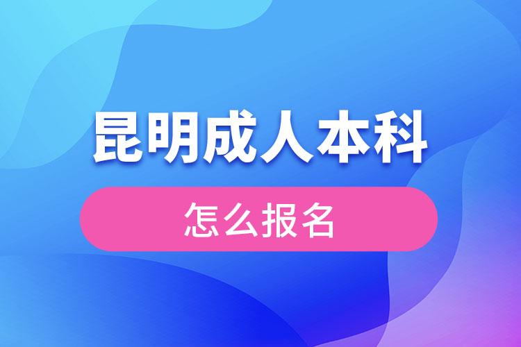 昆明成人本科怎么报名?