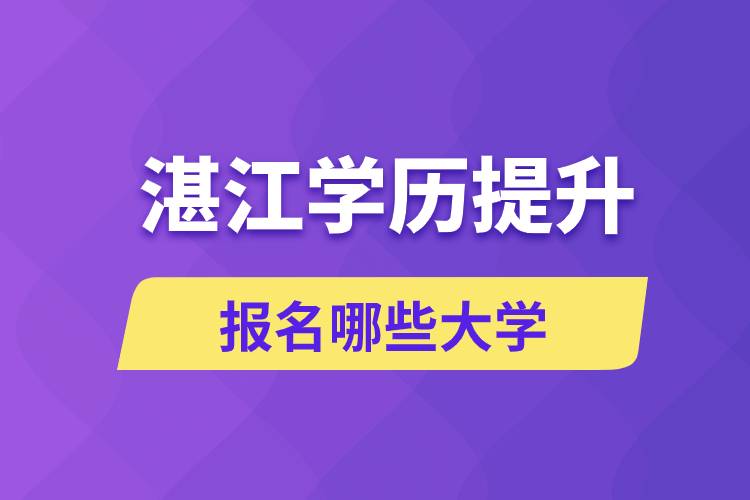 在湛江学历提升能报名哪些比较好的大学?