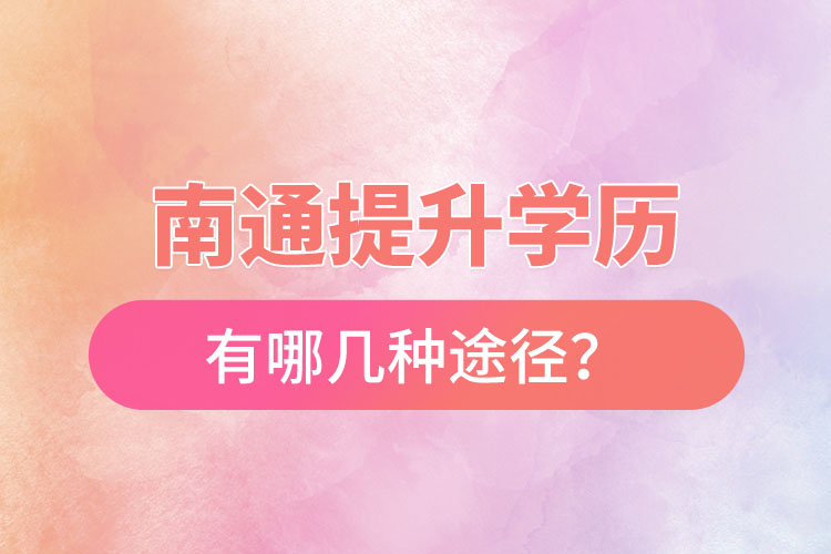 南通提升学历有哪几种途径?