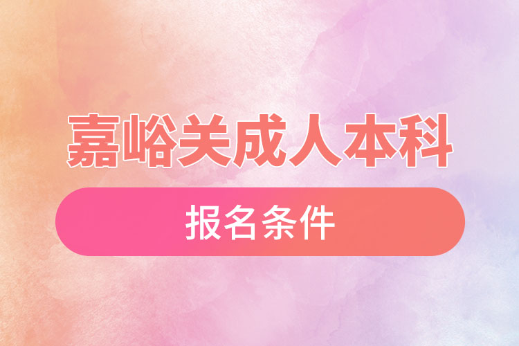 嘉峪关成人本科学历提升报名条件