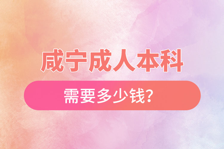 咸宁成人本科需要多少钱？