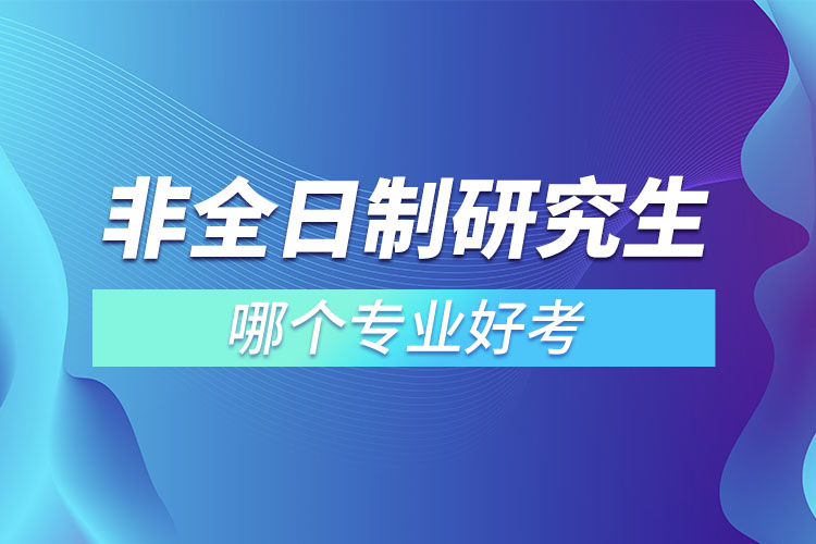 非全日制研究生哪个专业好考