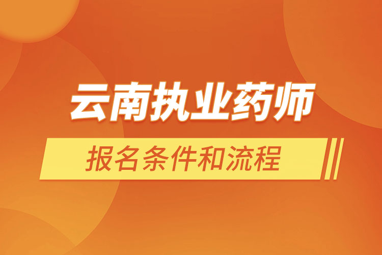 云南执业药师报名条件和流程?