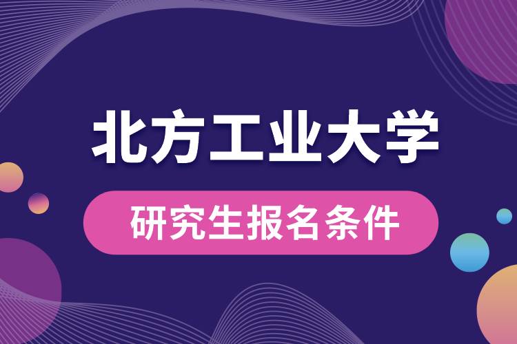 1662090218690034.jpg 北方工业大学研究生报名条件.jpg