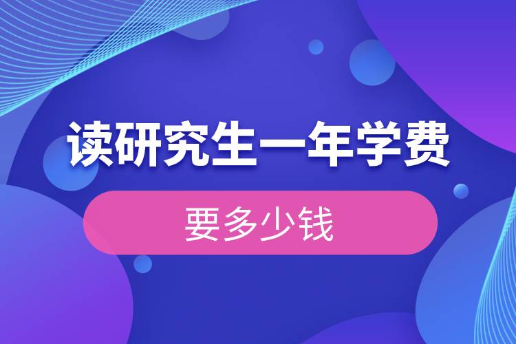 读研究生一年学费要多少钱.jpg 读研究生一年学费要多少钱.jpg