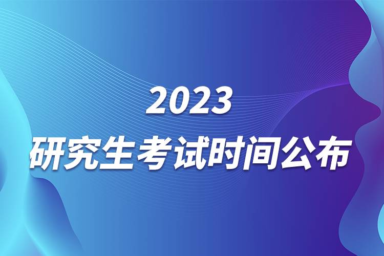 2023研究生考试时间公布.jpg 2023研究生考试时间公布.jpg