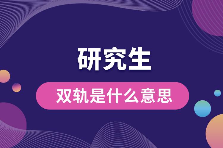 1663311760846522.jpg 研究生双轨是什么意思.jpg