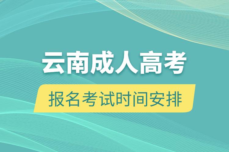 云南成人高考报名考试时间安排.jpg 云南成人高考报名考试时间安排.jpg