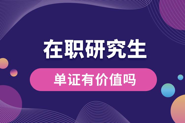 1663924938650970.jpg 在职研究生单证有价值吗.jpg