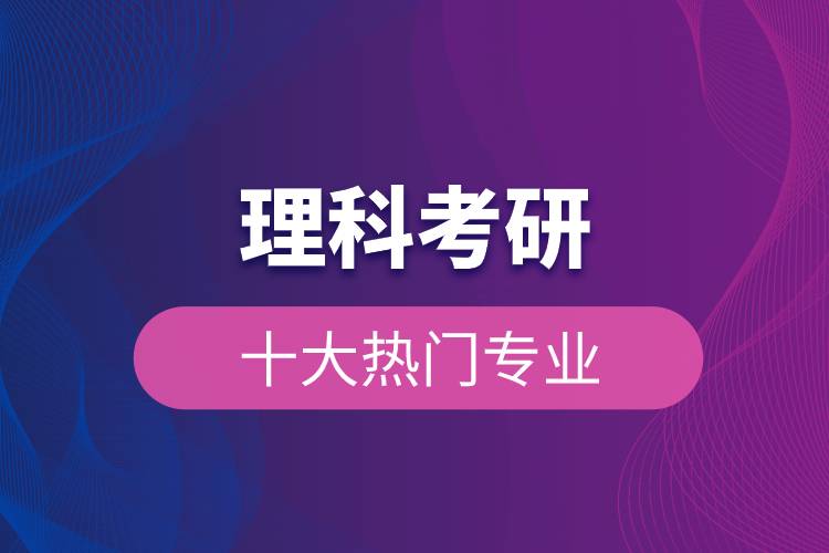理科考研的十大热门专业.jpg 理科考研的十大热门专业.jpg