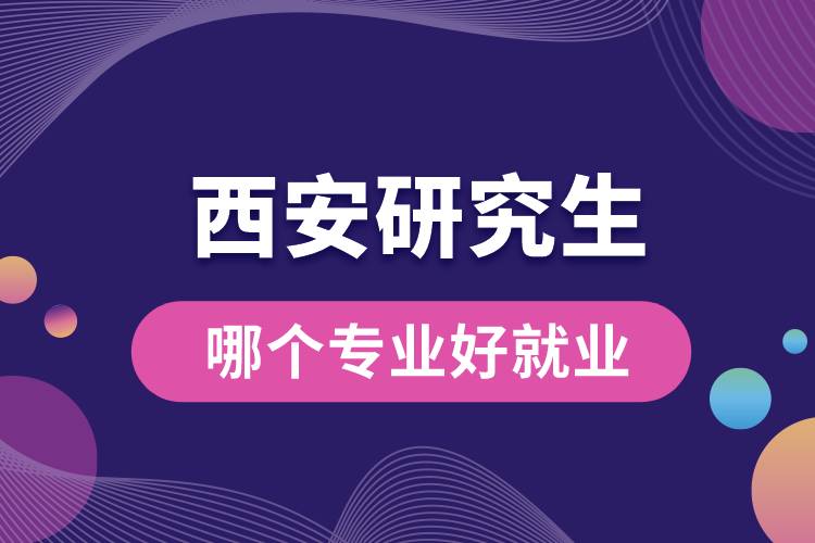 1665640404452617.jpg 西安研究生哪个专业好就业.jpg