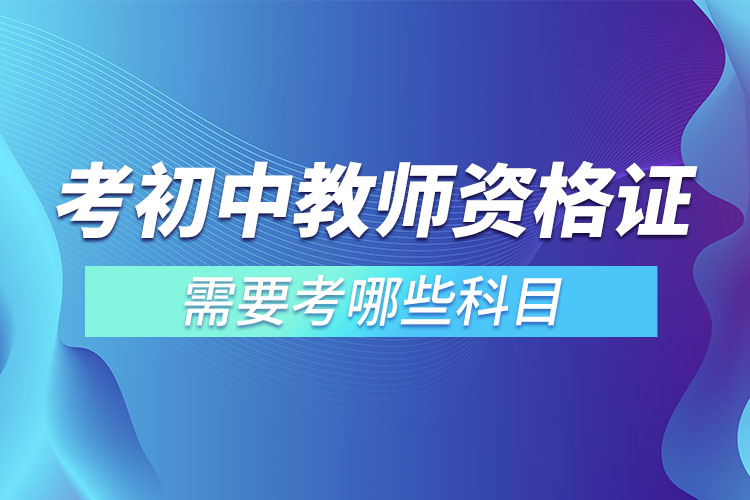 1667291099120671.jpg 考初中教师资格证需要考哪些科目.jpg