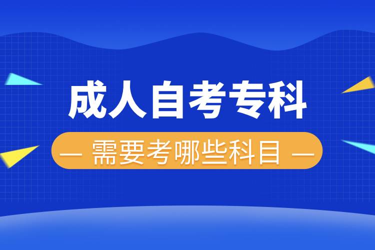 成人自考专科需要考哪些科目.jpg 成人自考专科需要考哪些科目.jpg