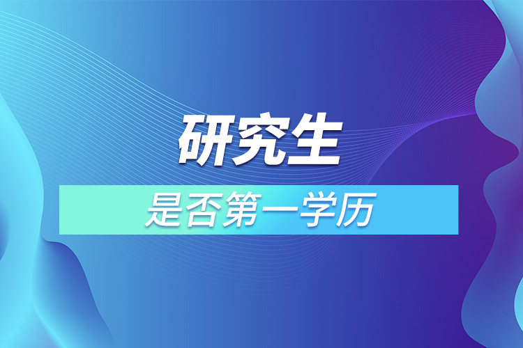 1668052775441746.jpg 研究生是否第一学历.jpg