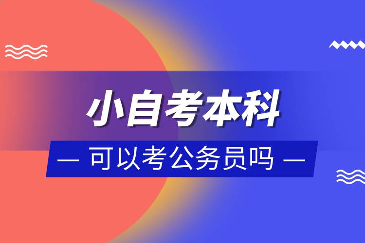 小自考本科可以考公务员吗.jpg 小自考本科可以考公务员吗.jpg