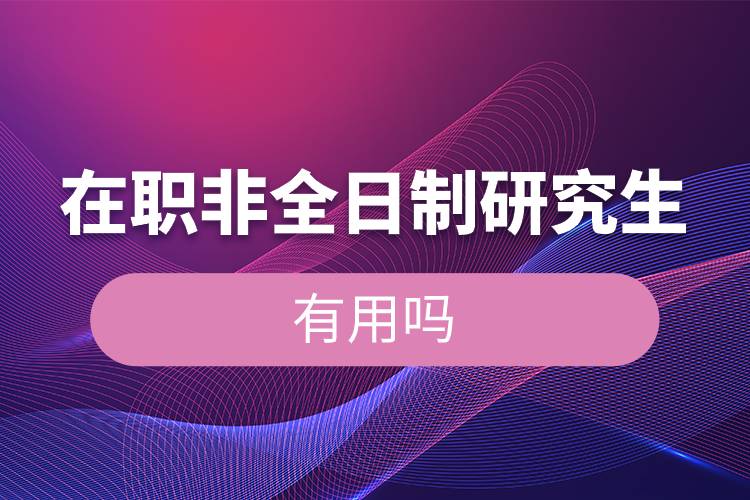 在职非全日制研究生有用吗.jpg 在职非全日制研究生有用吗.jpg