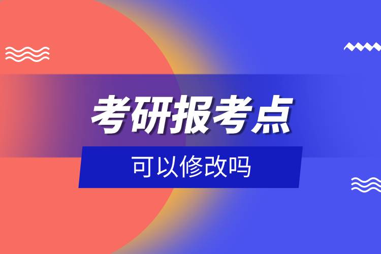 考研报考点可以修改吗.jpg 考研报考点可以修改吗.jpg
