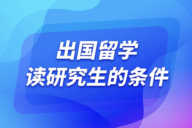 出国留学读研究生的条件.jpg 出国留学读研究生的条件.jpg