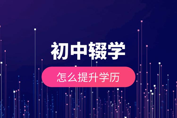 初中辍学怎么提升学历.jpg 初中辍学怎么提升学历.jpg