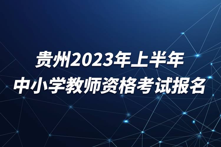 贵州2023年上半年中小学教师资格考试报名.jpg 贵州2023年上半年中小学教师资格考试报名.jpg