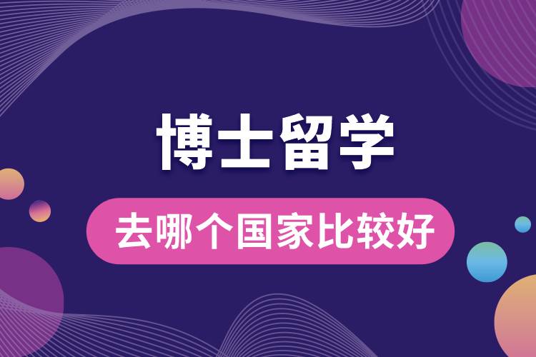 1672983748512466.jpg 博士留学去哪个国家比较好.jpg