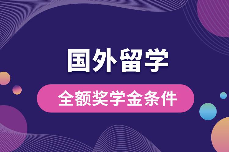 1675231637679573.jpg 国外留学全额奖学金条件.jpg