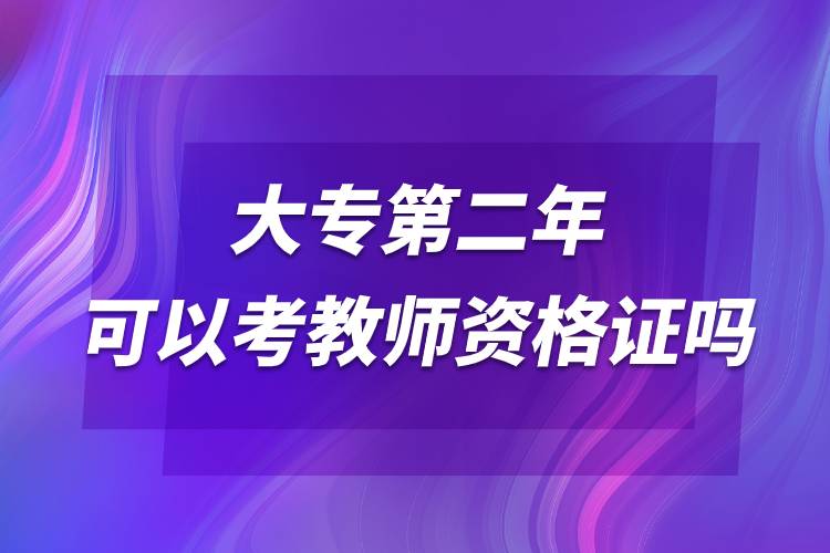 大专第二年可以考教师资格证吗.jpg