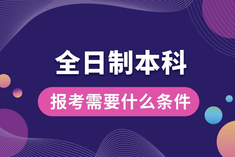 报考全日制本科需要什么条件.jpg