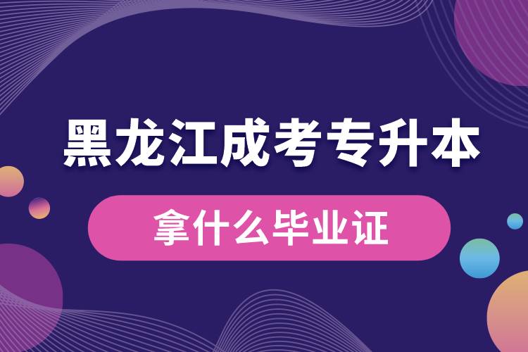 黑龙江成考专升本拿什么毕业证.jpg