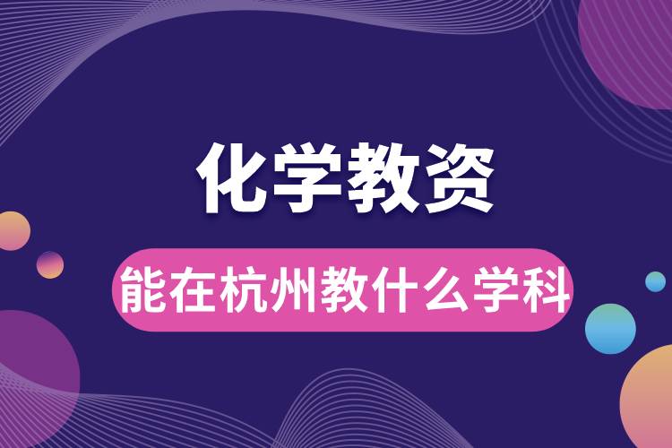 1687672536659178.jpg 化学教资能在杭州教什么学科.jpg