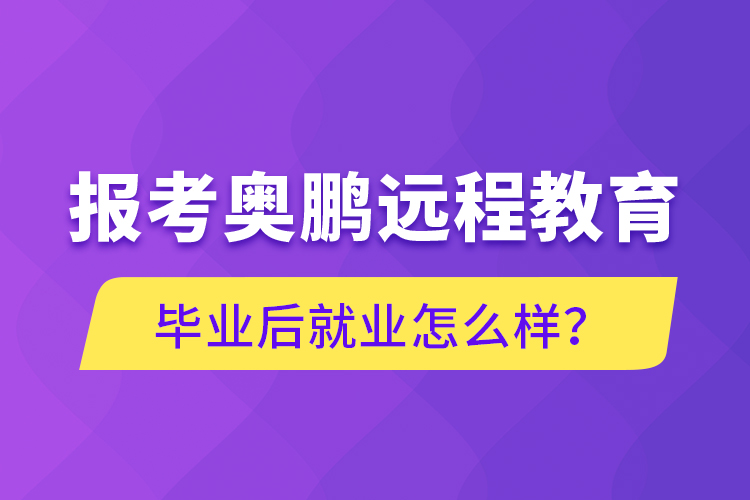 报考奥鹏远程教育毕业后就业怎么样?