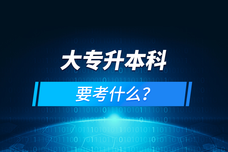 大专升本科要考什么?