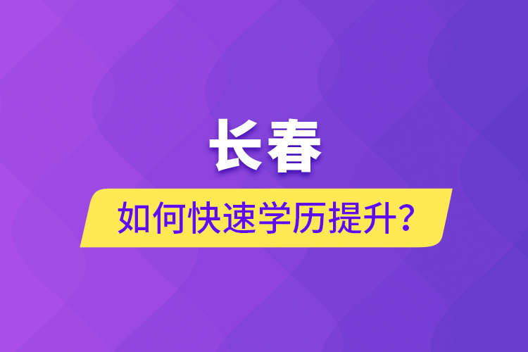 长春如何快速学历提升?