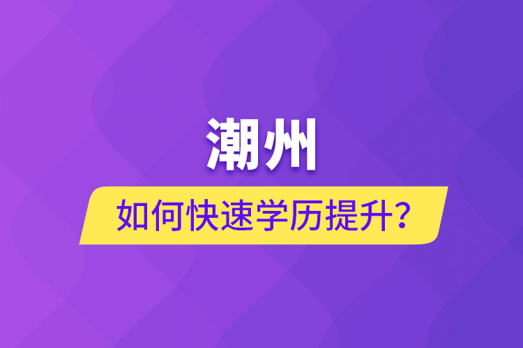 潮州如何快速提升学历?