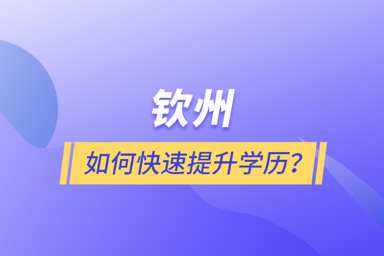 钦州如何快速提升学历?