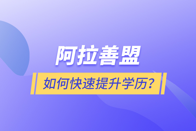 阿拉善盟如何快速提升学历?