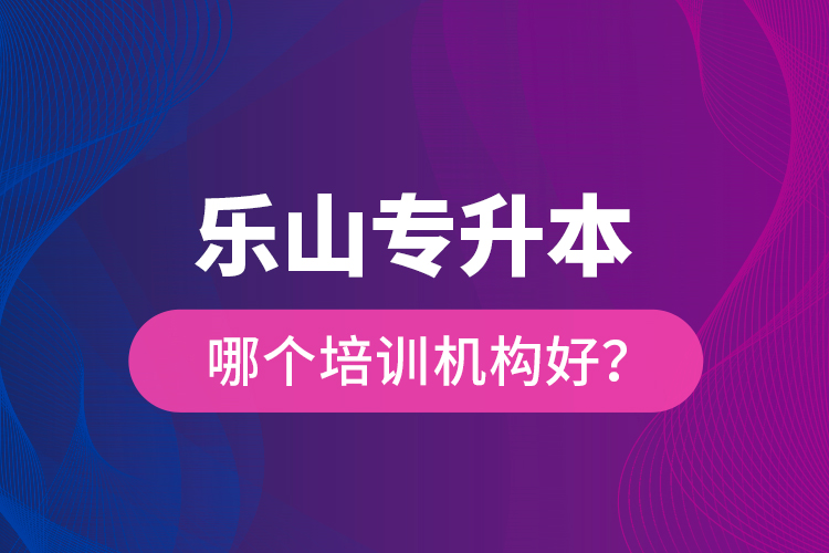 乐山专升本哪个培训机构好?