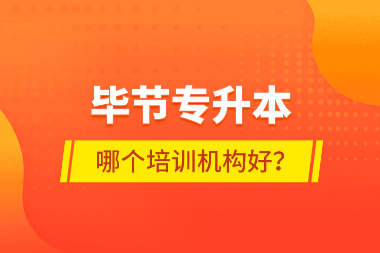 毕节专升本哪个培训机构好？