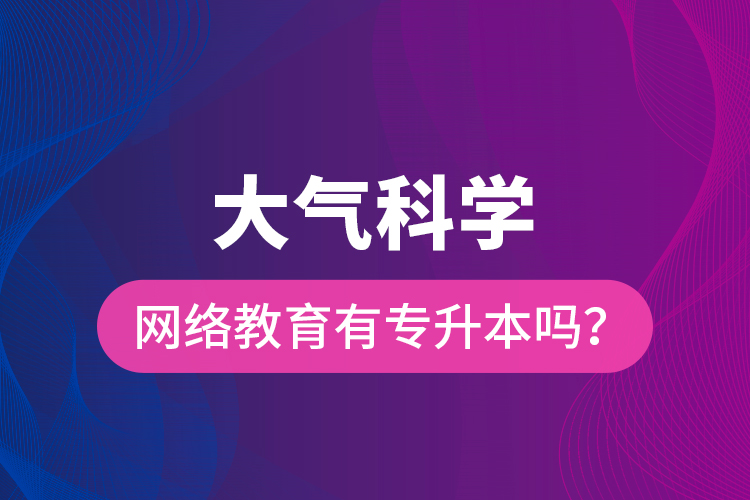 大气科学网络教育有专升本吗?